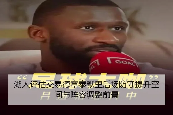 湖人评估交易德章泰默里后场防守提升空间与阵容调整前景