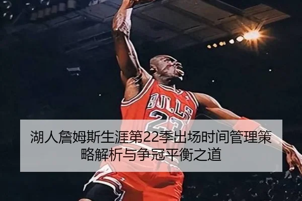 湖人詹姆斯生涯第22季出场时间管理策略解析与争冠平衡之道