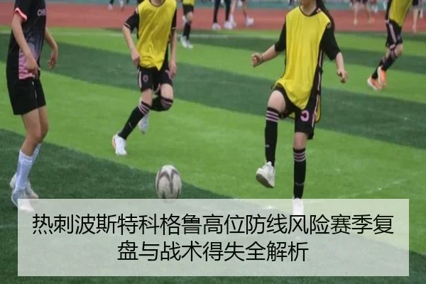 热刺波斯特科格鲁高位防线风险赛季复盘与战术得失全解析